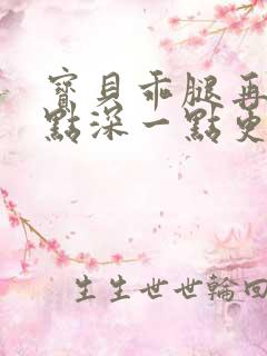 宝贝乖腿再开一点深一点更好