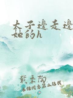 太子边走边挺进她的h