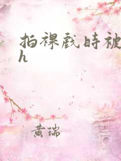 拍裸戏时被c了h