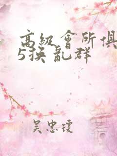 高级会所俱乐部5换 乱群