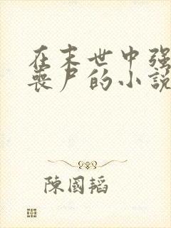 在末世中强上女丧尸的小说