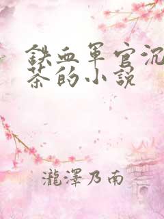 铁血军官沉迷绿茶的小说