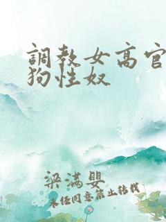 调教女高官为母狗性奴