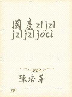 国产zljzljzljzljoci