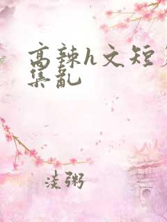 高辣h文短篇合集乱