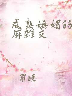 成熟妩媚的浪麻麻杂交