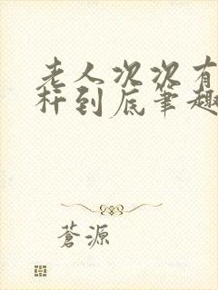 老人次次有力杆杆到底笔趣阁