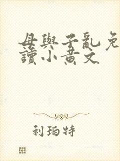 母与子乱免费阅读小黄文