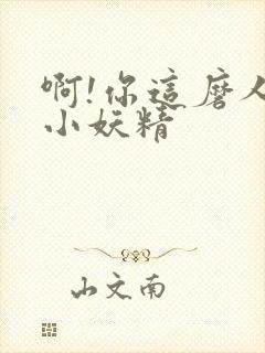 啊!你这磨人的小妖精