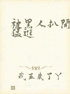 被黑人扒开双腿猛进