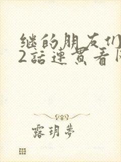 继的朋友们第62话连贯看网站