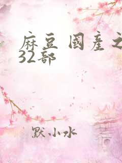 麻豆 国产之光32部