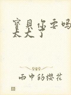 宝贝你要吗快点太大了