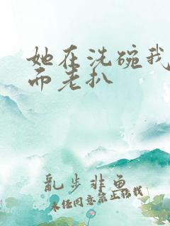 她在洗碗我在后面老扒