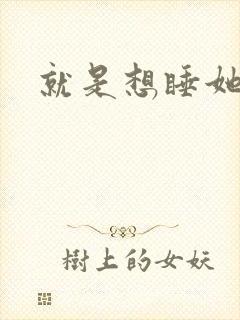 就是想睡她小说