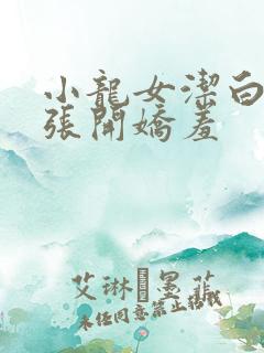 小龙女洁白双腿张开娇羞