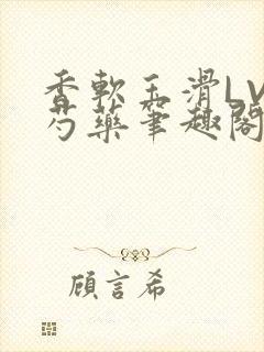 香软玉滑LVL芍药笔趣阁简介