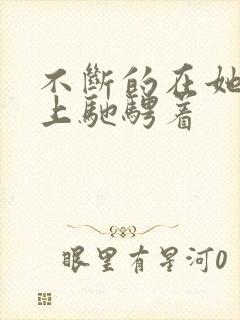 不断的在她的身上驰骋着