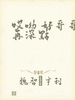 哎呦 好哥哥 再深点