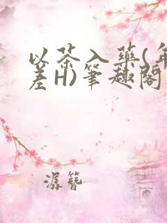 以茶入药(年龄差H)笔趣阁