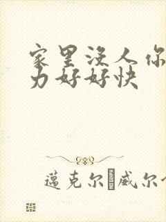 家里没人你用点力好好快