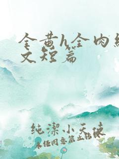 全黄h全肉细节文短篇