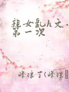 亲女乱h文小兰第一次