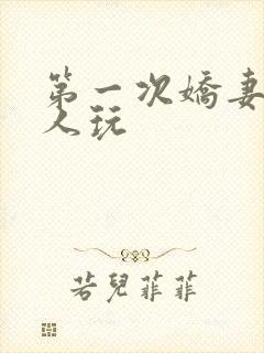 第一次娇妻让别人玩