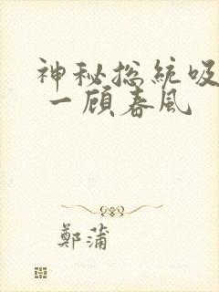 神秘总统吸够没 一顾春风