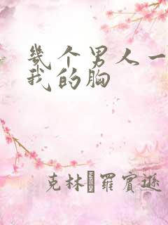 几个男人一起吃我的胸