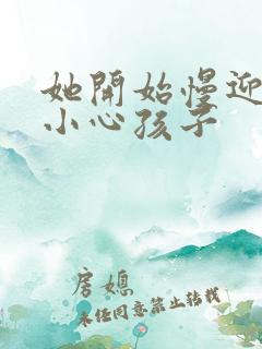 她开始慢迎迎合小心孩子