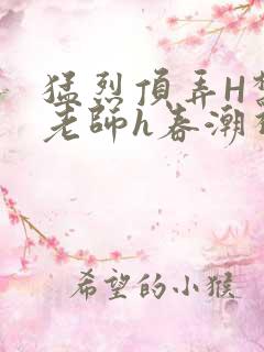 猛烈顶弄H禁欲老师h春潮视频