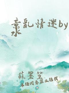 意乱情迷by弱水