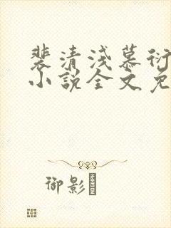 裴清浅慕衍之的小说全文免费阅读