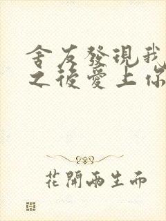 舍友发现我是双之后爱上你的字