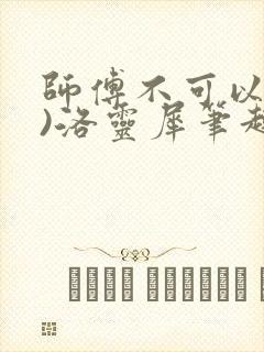 师傅不可以(限)洛灵犀笔趣阁