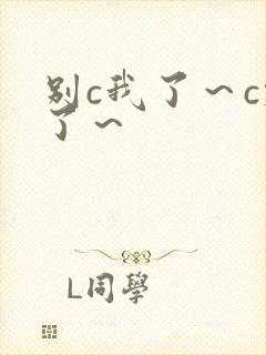 别c我了～c烂了～