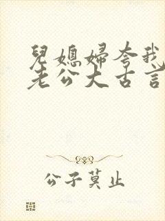 儿媳妇夸我比她老公大古言