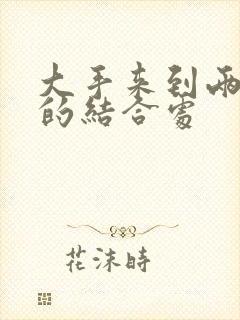 大手来到两个人的结合处