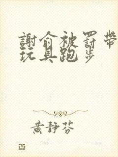 谢俞被罚带着小玩具跑步