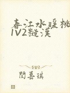 春江水暖桃仙汁1V2糙汉