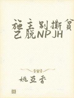 施主别撕贫僧自己脱NPJH