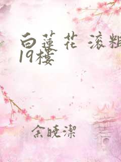 白莲花 滚粗 19楼