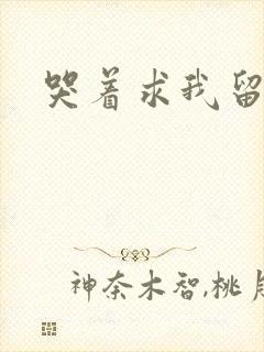 哭着求我留下来