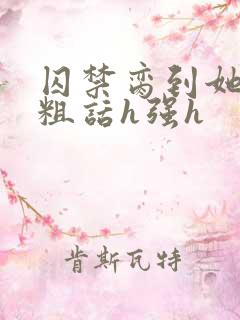 囚禁脔到她哭h粗话h强h