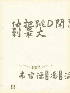 他把跳D开关开到最大