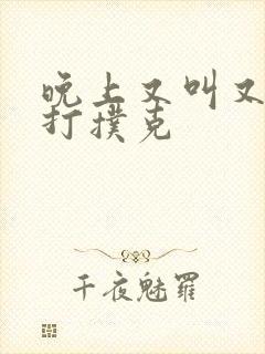 晚上又叫又疼的打扑克