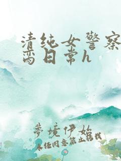清纯女警察的被脔日常h