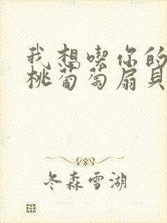 我想吃你的水蜜桃葡萄扇贝