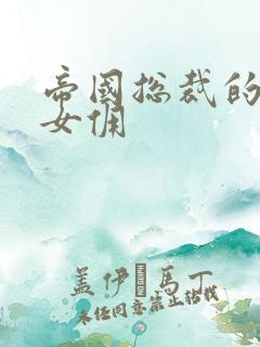 帝国总裁的冲喜女佣